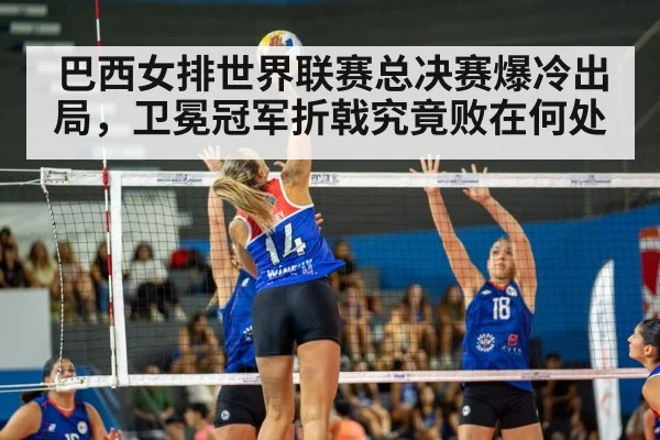 巴西女排世界联赛总决赛爆冷出局，卫冕冠军折戟究竟败在何处