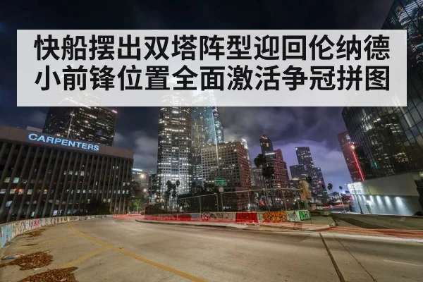 快船摆出双塔阵型迎回伦纳德小前锋位置全面激活争冠拼图