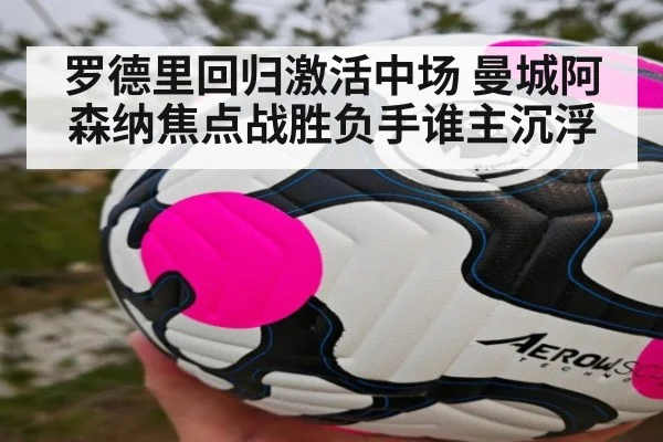 罗德里回归激活中场 曼城阿森纳焦点战胜负手谁主沉浮